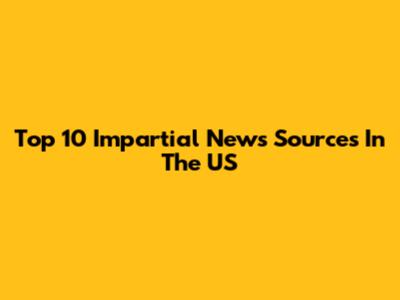 Top 10 Impartial News Sources In The US
