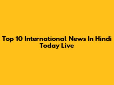 Top 10 International News In Hindi Today Live