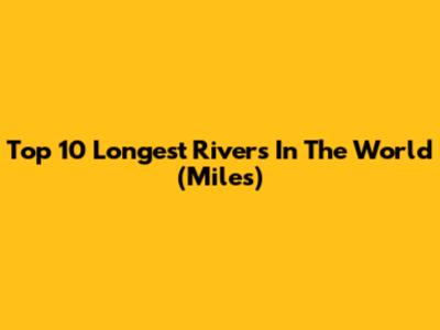 Top 10 Longest Rivers In The World (Miles)