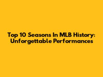 Top 10 Seasons In MLB History: Unforgettable Performances