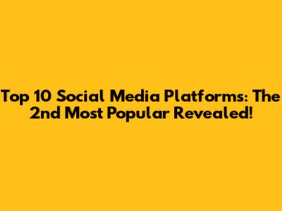 Top 10 Social Media Platforms: The 2nd Most Popular Revealed!
