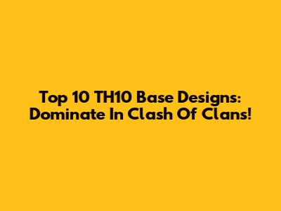 Top 10 TH10 Base Designs: Dominate In Clash Of Clans!