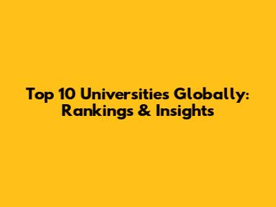 Top 10 Universities Globally: Rankings & Insights