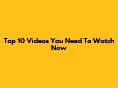 Top 10 Videos You Need To Watch Now