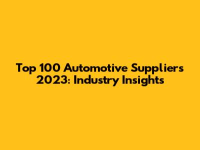 Top 100 Automotive Suppliers 2023: Industry Insights
