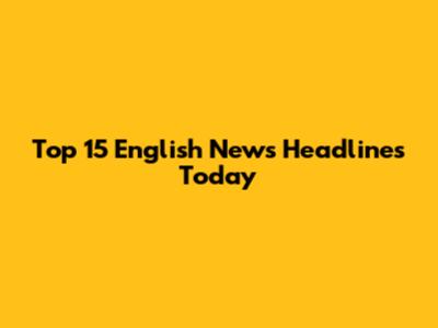 Top 15 English News Headlines Today