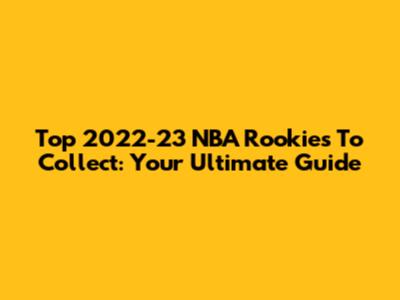 Top 2022-23 NBA Rookies To Collect: Your Ultimate Guide