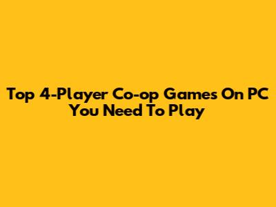 Top 4-Player Co-op Games On PC You Need To Play