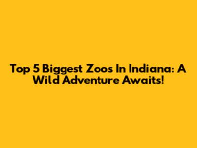 Top 5 Biggest Zoos In Indiana: A Wild Adventure Awaits!