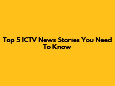 Top 5 ICTV News Stories You Need To Know