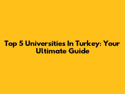 Top 5 Universities In Turkey: Your Ultimate Guide