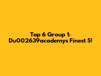 Top 6 Group 1: Du002639academy's Finest 5!