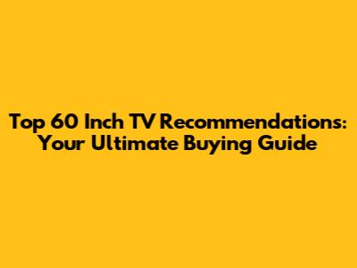 Top 60 Inch TV Recommendations: Your Ultimate Buying Guide
