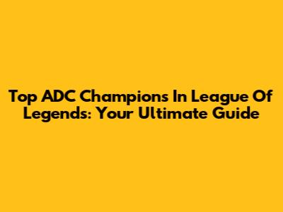 Top ADC Champions In League Of Legends: Your Ultimate Guide