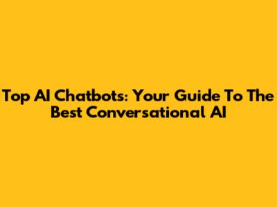 Top AI Chatbots: Your Guide To The Best Conversational AI