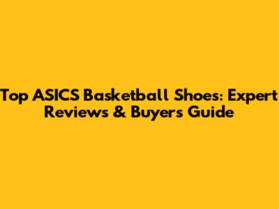 Top ASICS Basketball Shoes: Expert Reviews & Buyer's Guide