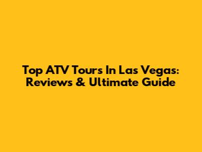 Top ATV Tours In Las Vegas: Reviews & Ultimate Guide
