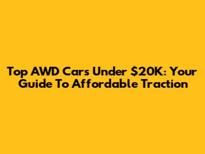 Top AWD Cars Under $20K: Your Guide To Affordable Traction