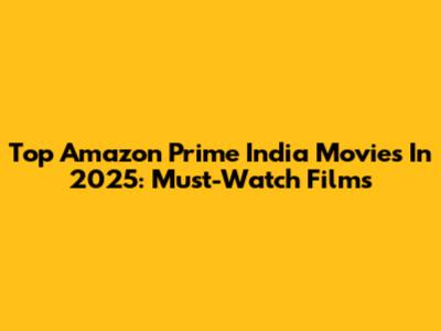 Top Amazon Prime India Movies In 2025: Must-Watch Films