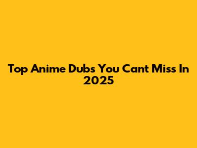 Top Anime Dubs You Can't Miss In 2025