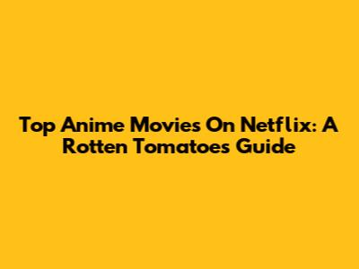 Top Anime Movies On Netflix: A Rotten Tomatoes Guide