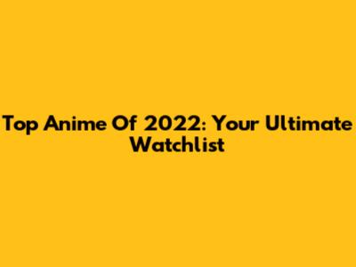 Top Anime Of 2022: Your Ultimate Watchlist