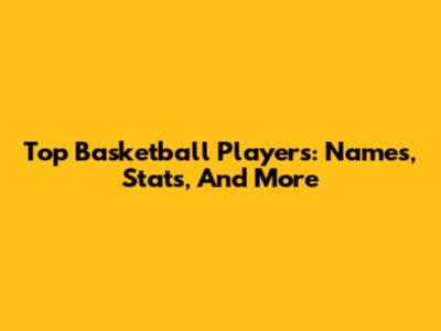 Top Basketball Players: Names, Stats, And More