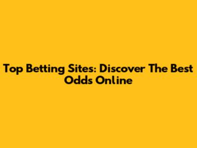 Top Betting Sites: Discover The Best Odds Online