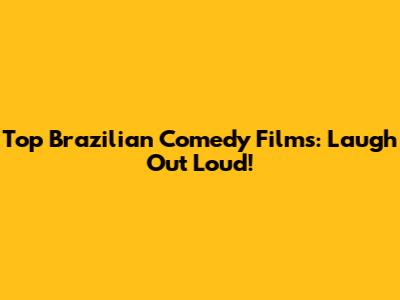Top Brazilian Comedy Films: Laugh Out Loud!