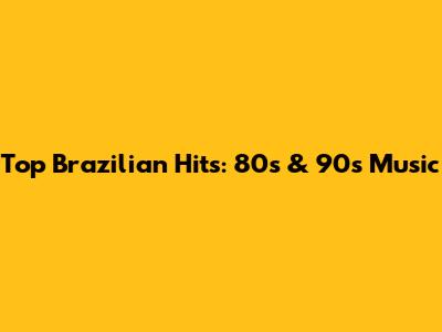 Top Brazilian Hits: 80s & 90s Music