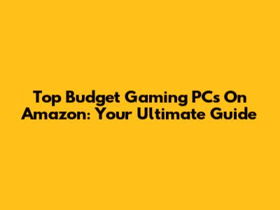 Top Budget Gaming PCs On Amazon: Your Ultimate Guide