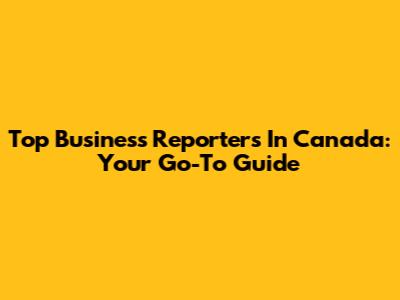 Top Business Reporters In Canada: Your Go-To Guide