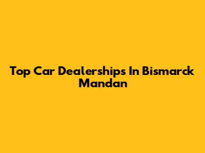 Top Car Dealerships In Bismarck Mandan
