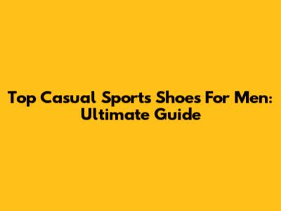 Top Casual Sports Shoes For Men: Ultimate Guide