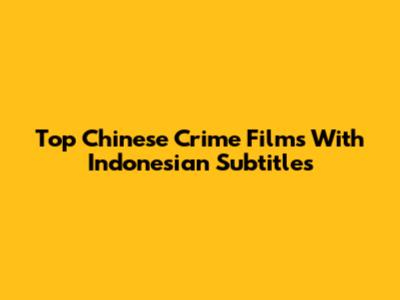 Top Chinese Crime Films With Indonesian Subtitles