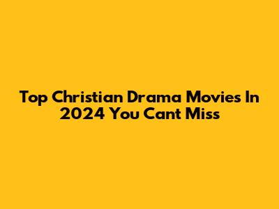 Top Christian Drama Movies In 2024 You Can't Miss