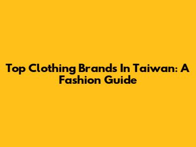 Top Clothing Brands In Taiwan: A Fashion Guide