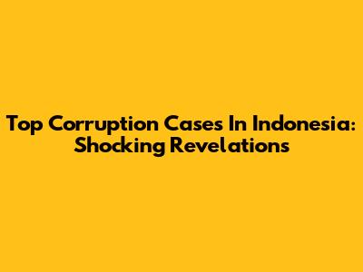 Top Corruption Cases In Indonesia: Shocking Revelations