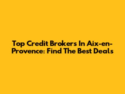 Top Credit Brokers In Aix-en-Provence: Find The Best Deals