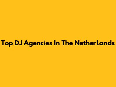 Top DJ Agencies In The Netherlands
