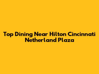 Top Dining Near Hilton Cincinnati Netherland Plaza