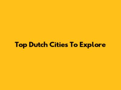 Top Dutch Cities To Explore