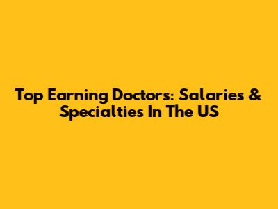 Top Earning Doctors: Salaries & Specialties In The US