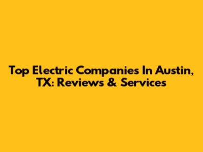 Top Electric Companies In Austin, TX: Reviews & Services