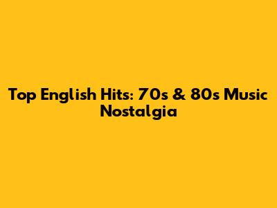 Top English Hits: 70s & 80s Music Nostalgia