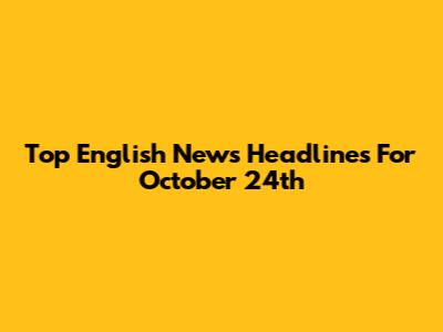 Top English News Headlines For October 24th