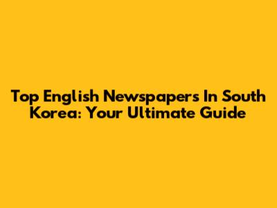 Top English Newspapers In South Korea: Your Ultimate Guide