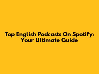 Top English Podcasts On Spotify: Your Ultimate Guide