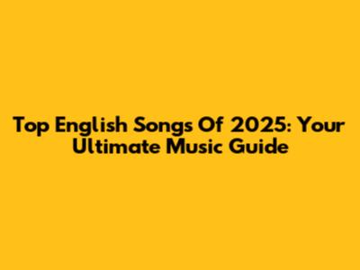 Top English Songs Of 2025: Your Ultimate Music Guide