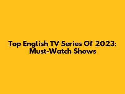 Top English TV Series Of 2023: Must-Watch Shows